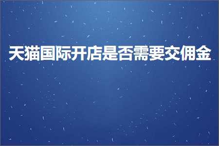 跨境电商知识:天猫国际开店是否需要交佣金